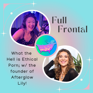 FULL FRONTAL: What the Hell is Ethical Porn; With the founder of Afterglow Lily!