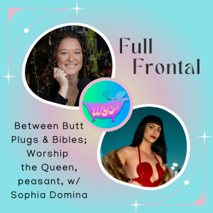 Full Frontal: Between Butt Plugs and Bibles; Worship the Queen peasant with Sophia Domina