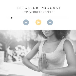 Vergeef jezelf | De Eetgeluk Podcast