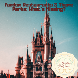 Fandom Restaurants & Theme Parks: What's Missing?