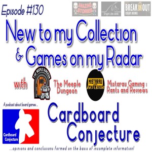 Cardboard Conjecture #130 - New to my Collection & Games on my Radar
