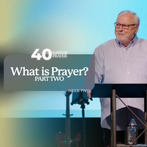 40 Days of Prayer: What is Prayer? (Part Two)