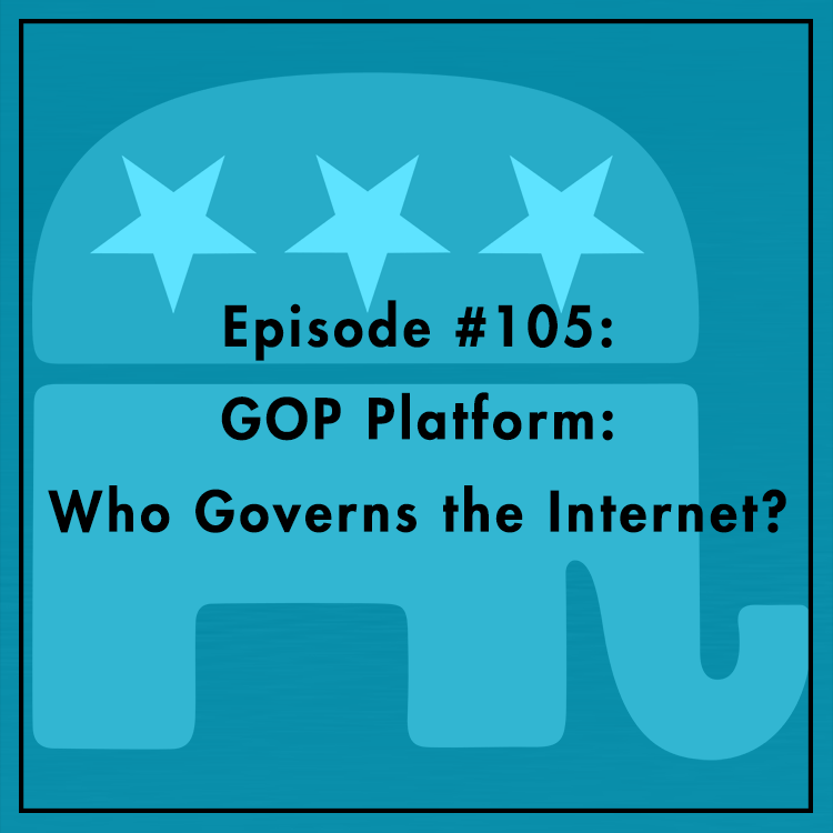 #105: GOP Platform: Who Governs the Internet?