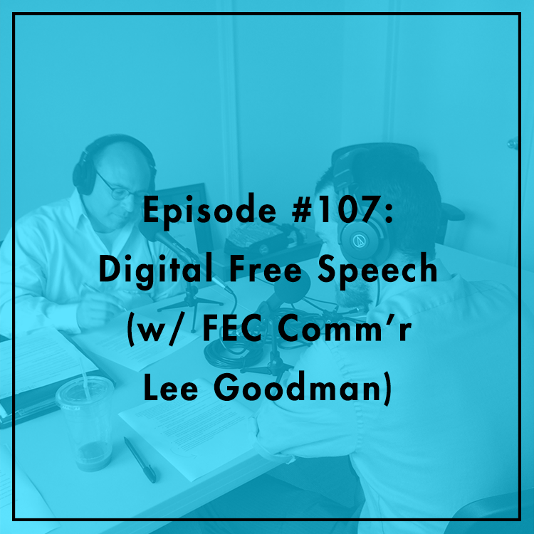 #107: Digital Free Speech (w/ FEC Commissioner Lee Goodman)