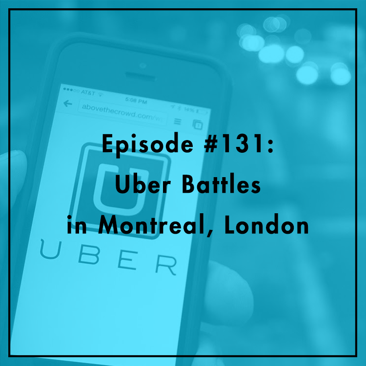 #131: Uber Battles in Montreal, London
