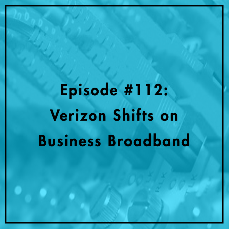#112: Verizon Shifts on Business Broadband