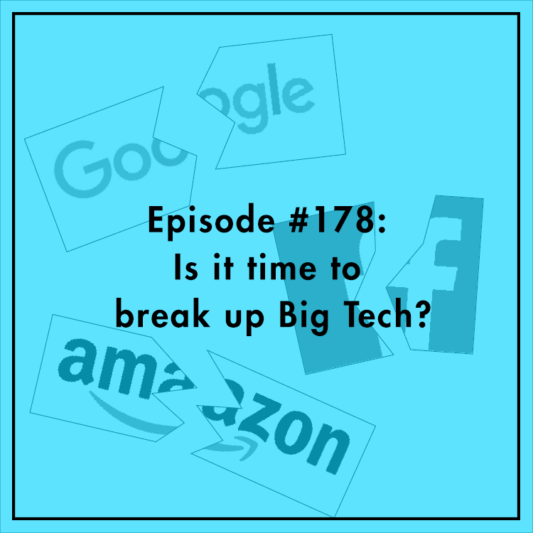 #178: Is it time to break up Big Tech?