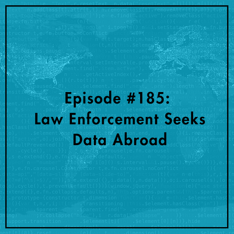 #185: Law Enforcement Seeks Data Abroad