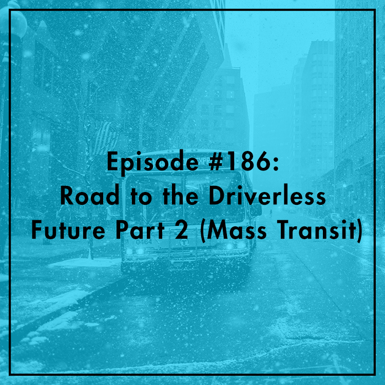 #186: Road to the Driverless Future Part 2 (Mass Transit)