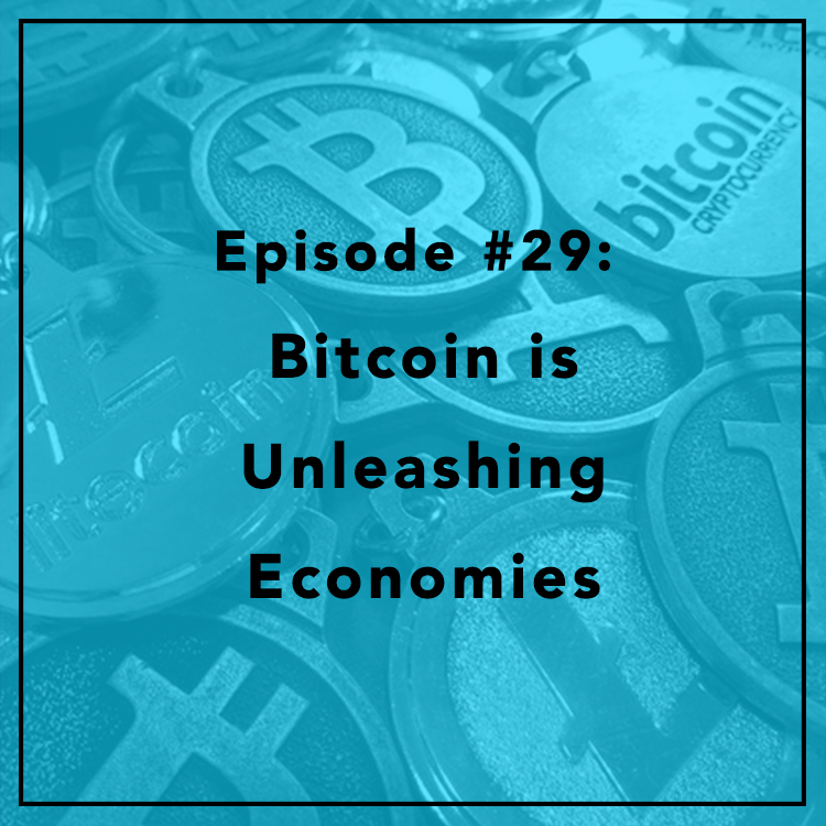 #29: Bitcoin is Unleashing Economies