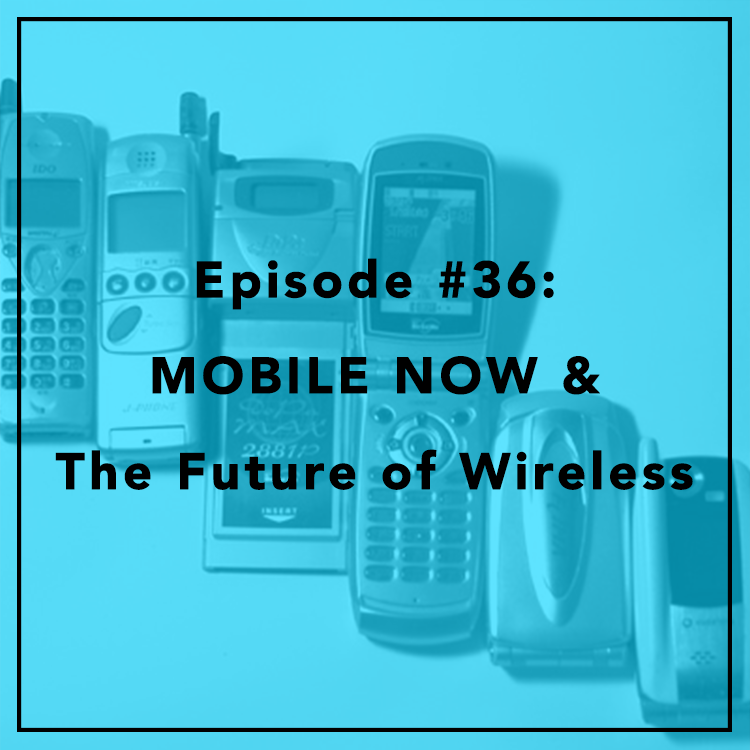 #36: MOBILE NOW & The Future of Wireless