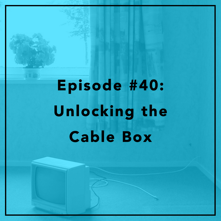 #40: Unlocking the Cable Box