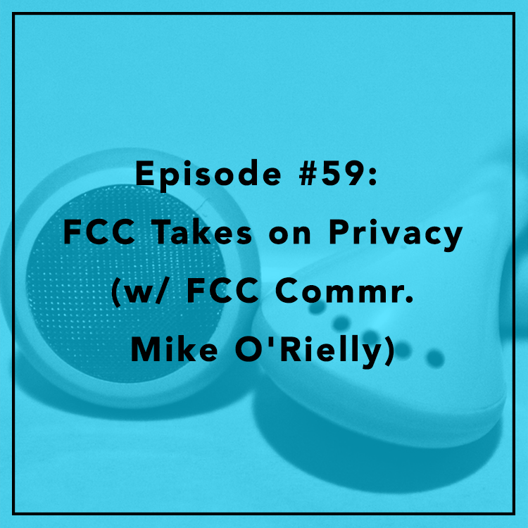 #59: FCC Takes on Privacy (w/ FCC Commr. Mike O'Rielly)