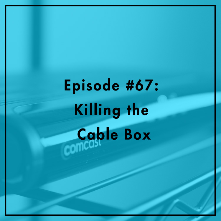 #67: Killing the Cable Box