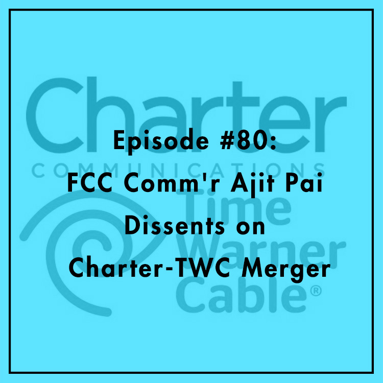 #80: FCC Comm'r Ajit Pai Dissents on Charter-TWC Merger