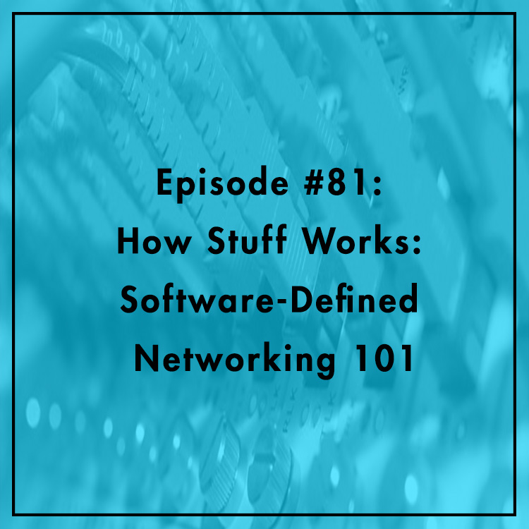 #81: How Stuff Works: Software-Defined Networking 101