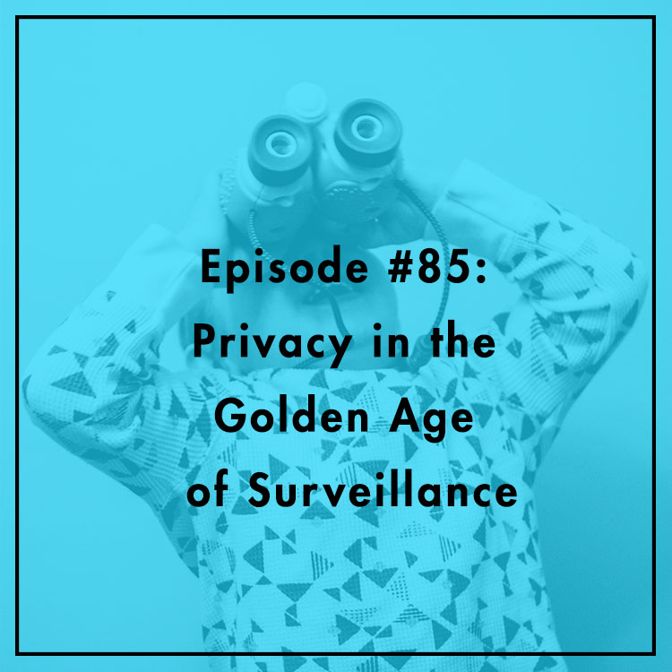 #85: Privacy in the Golden Age of Surveillance