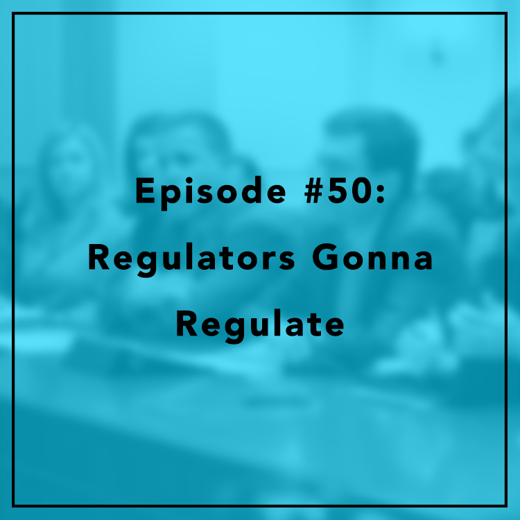 #50: Regulators Gonna Regulate
