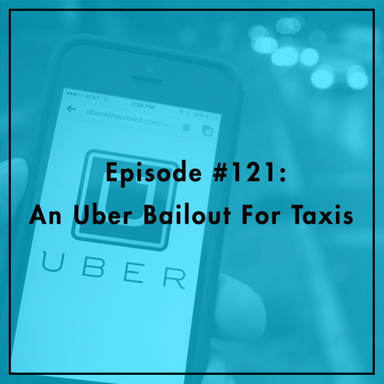 #121: An Uber Bailout For Taxis