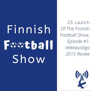 Launch Of The Finnish Football Show. Episode 1: Veikkausliiga 2015 Review