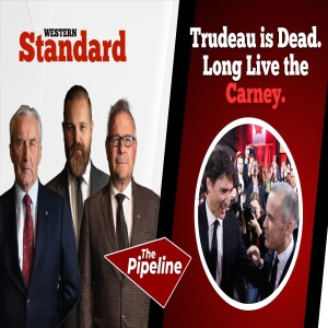 THE PIPELINE: Trudeau is Dead. Long Live the Carney.