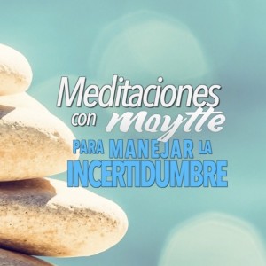 Meditación para Manejar la Incertidumbre por Maytte