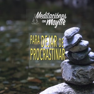 "Dejar de Procrastinar" Meditación guiada por Maytte