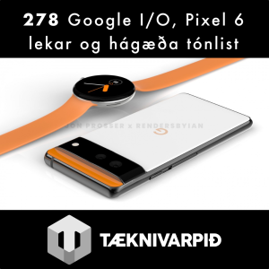 278 - Google I/O, Pixel 6 lekar og hágæða tónlist