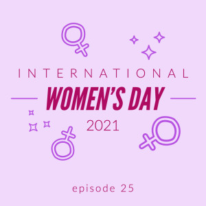 Episode 25: International Women's Day 2021