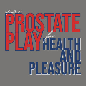 Episode 38: Prostate Play for Health and Pleasure