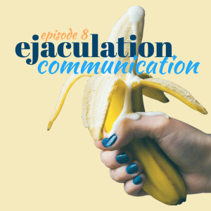Episode 8: Ejaculation Communication