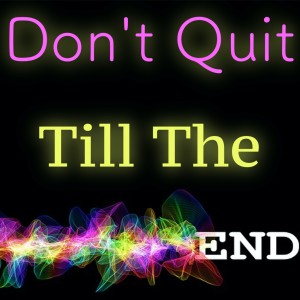 Don't Quit Till The End