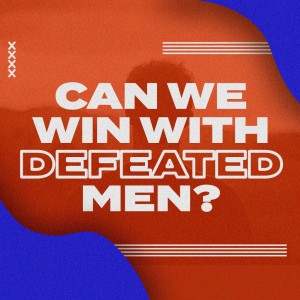 Father’s Day: Can We Win With Defeated Men?