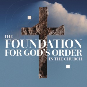 The Foundations For God’s Order in the Church: Vision & Purpose of the Church