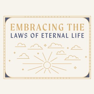 Embracing the Laws of Eternal Life: Part 1