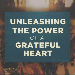 Unleashing the Power of a Grateful Heart