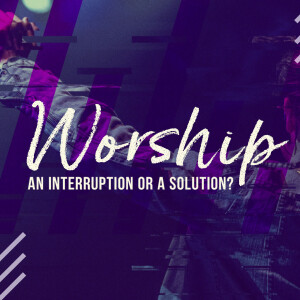 Worship: An Interruption or a Solution?
