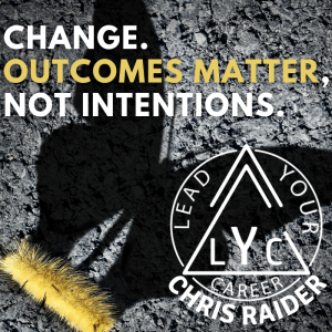 Change. Outcomes Matter, Not Intentions.