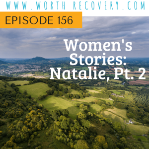 Episode 156:  Women's Stories:  Natalie, Pt. 2