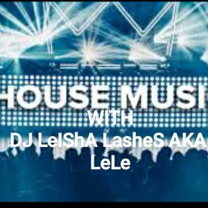 House MuSiC WiTH DJ LeIShA LasHeS AKA LeLe 