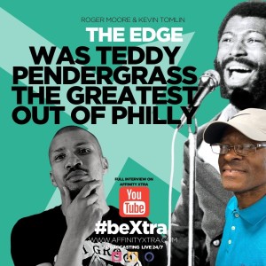 The Edge 44 “Was Teddy Pendergrass the Greatest Out of Philly”