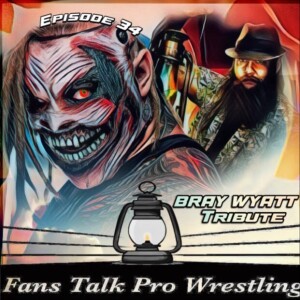 Fans Talk Pro Wrestling Podcast Episode 34 - Bray Wyatt Memorial Show