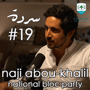 NAJI ABOU-KHALIL (National Bloc Party): Positions & Future Plans | Sarde (after dinner) Podcast #19