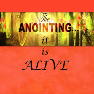 The Anointing...It is Alive