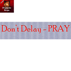 Don’t Delay - PRAY