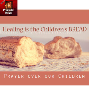 Prayer over our Children - Healing is the Children’s Bread