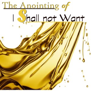 The Anointing of I Shall Not Want