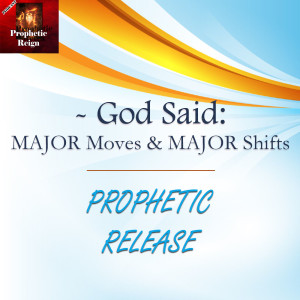 Major Moves, Major Shifts Prophetic Release