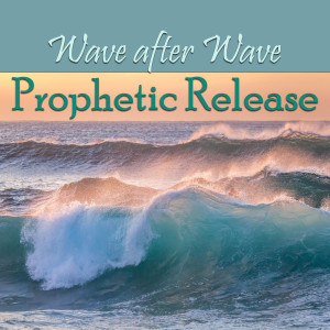 Wave after Wave Prophetic Release