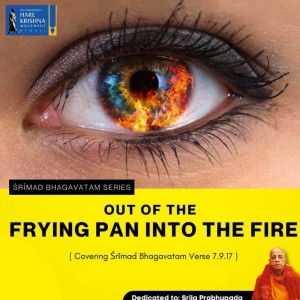 OUT OF THE FRYIG PAN INTO THE FIRE (SB 7.9.17) | HG SREESHA GOVIND DAS